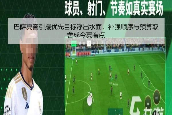 巴萨夏窗引援优先目标浮出水面，补强顺序与预算取舍成今夏看点